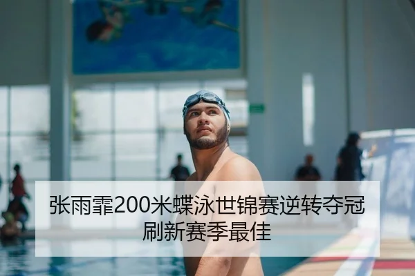 张雨霏200米蝶泳世锦赛逆转夺冠 刷新赛季最佳